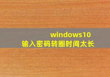 windows10输入密码转圈时间太长