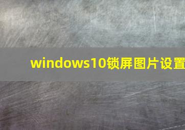 windows10锁屏图片设置