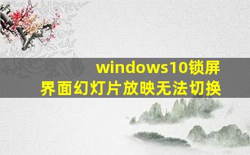 windows10锁屏界面幻灯片放映无法切换