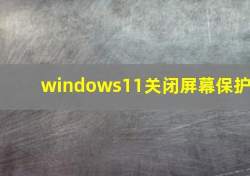 windows11关闭屏幕保护