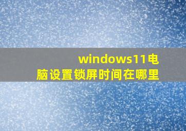 windows11电脑设置锁屏时间在哪里