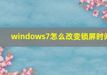 windows7怎么改变锁屏时间