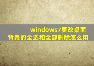 windows7更改桌面背景的全选和全部删除怎么用