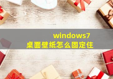 windows7桌面壁纸怎么固定住