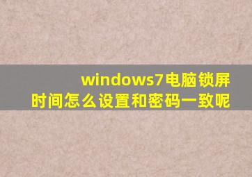 windows7电脑锁屏时间怎么设置和密码一致呢