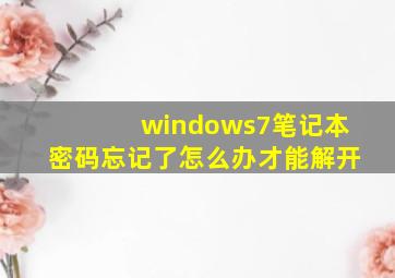 windows7笔记本密码忘记了怎么办才能解开