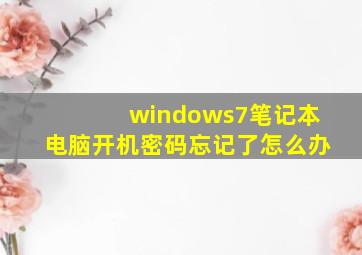 windows7笔记本电脑开机密码忘记了怎么办