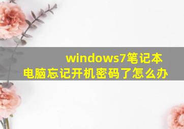 windows7笔记本电脑忘记开机密码了怎么办