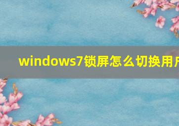 windows7锁屏怎么切换用户