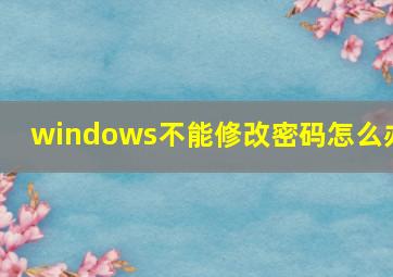 windows不能修改密码怎么办