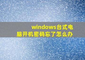 windows台式电脑开机密码忘了怎么办