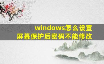 windows怎么设置屏幕保护后密码不能修改