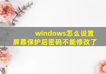 windows怎么设置屏幕保护后密码不能修改了