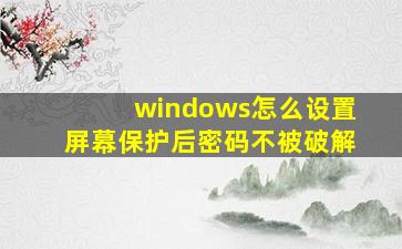 windows怎么设置屏幕保护后密码不被破解