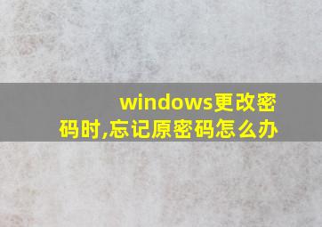 windows更改密码时,忘记原密码怎么办