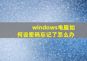 windows电脑如何设密码忘记了怎么办