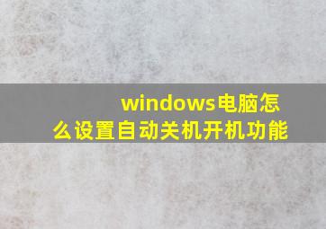 windows电脑怎么设置自动关机开机功能