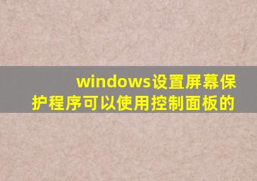 windows设置屏幕保护程序可以使用控制面板的