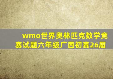 wmo世界奥林匹克数学竞赛试题六年级广西初赛26届