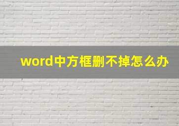 word中方框删不掉怎么办