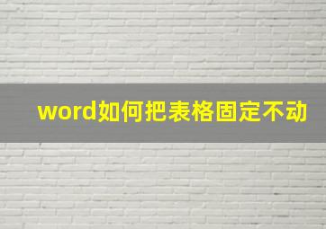 word如何把表格固定不动