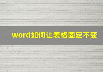 word如何让表格固定不变