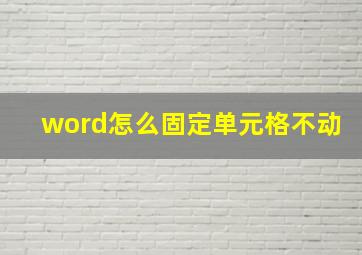 word怎么固定单元格不动