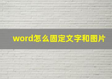 word怎么固定文字和图片