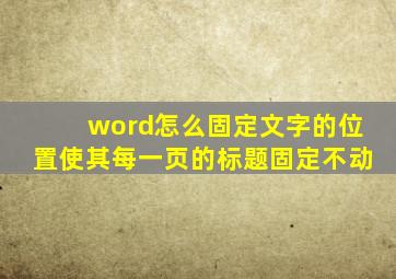 word怎么固定文字的位置使其每一页的标题固定不动