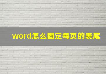 word怎么固定每页的表尾