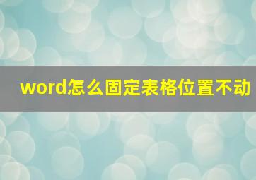 word怎么固定表格位置不动