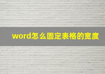 word怎么固定表格的宽度