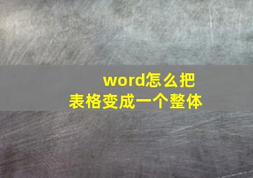 word怎么把表格变成一个整体