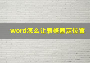 word怎么让表格固定位置