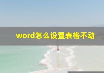 word怎么设置表格不动