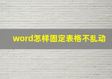 word怎样固定表格不乱动