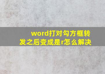 word打对勾方框转发之后变成是r怎么解决