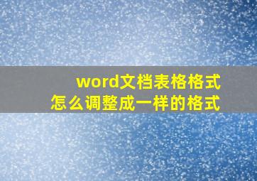 word文档表格格式怎么调整成一样的格式