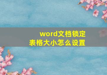 word文档锁定表格大小怎么设置