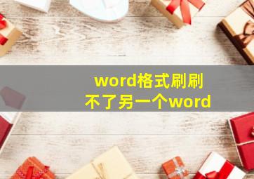 word格式刷刷不了另一个word