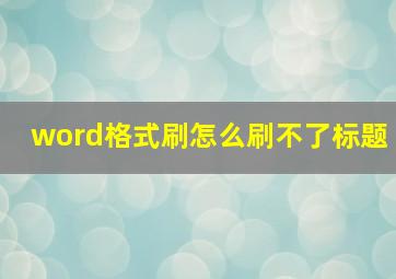 word格式刷怎么刷不了标题