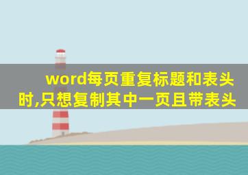 word每页重复标题和表头时,只想复制其中一页且带表头