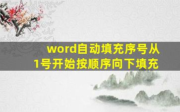 word自动填充序号从1号开始按顺序向下填充