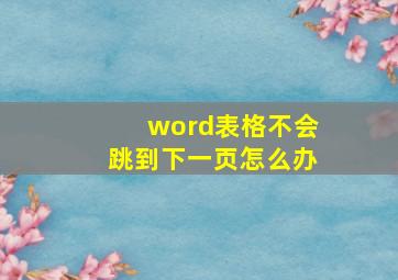 word表格不会跳到下一页怎么办