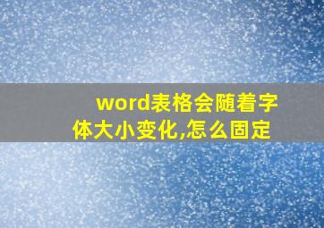 word表格会随着字体大小变化,怎么固定