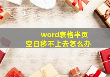 word表格半页空白移不上去怎么办