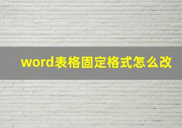 word表格固定格式怎么改