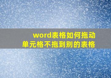 word表格如何拖动单元格不拖到别的表格