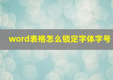 word表格怎么锁定字体字号