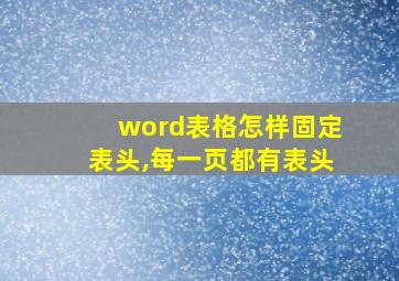 word表格怎样固定表头,每一页都有表头